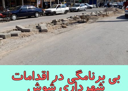 بی برنامگی در اقدامات شهرداری شوش ادامه دارد