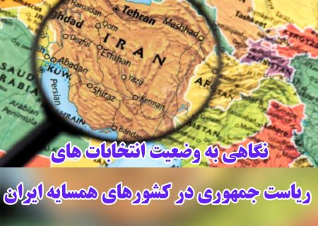 نگاهی به وضعیت انتخابات های ریاست جمهوری در کشورهای همسایه ایران